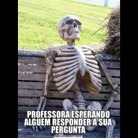 PROFESSORA ESPERANDO ALGUÉM RESPONDER A SUA PERGUNTA
