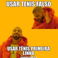 USAR TENIS FALSOUSAR TÊNIS PRIMEIRA LINHA