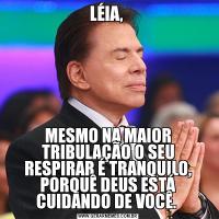 LÉIA, MESMO NA MAIOR TRIBULAÇÃO O SEU RESPIRAR É TRANQUILO, PORQUÊ DEUS ESTÁ CUIDANDO DE VOCÊ. 