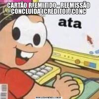 CARTÃO REEMITIDO - REEMISSÃO CONCLUÍDA (CRÉDITO) /CONC