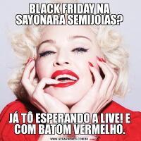 BLACK FRIDAY NA SAYONARA SEMIJOIAS?JÁ TÔ ESPERANDO A LIVE! E COM BATOM VERMELHO.