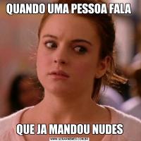 QUANDO UMA PESSOA FALA QUE JA MANDOU NUDES