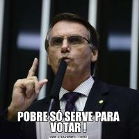 POBRE SÓ SERVE PARA VOTAR !