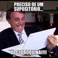 PRECISO DE UM SUPOSITÓRIO...DE CLOROQUINA!!!!