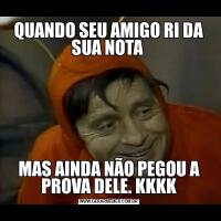 QUANDO SEU AMIGO RI DA SUA NOTA MAS AINDA NÃO PEGOU A PROVA DELE. KKKK