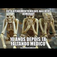 EU : O ATENDIMENTO NO SUS NAO DEVE DEMORAR10 ANOS DEPOIS:TA FALTANDO MEDICO