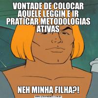 VONTADE DE COLOCAR AQUELE LEGGIN E IR PRATICAR METODOLOGIAS ATIVASNEH MINHA FILHA?!