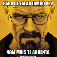 PARA DE FALAR IRMAO PFVNGM MAIS TE AGUENTA