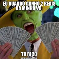 EU QUANDO GANHO 2 REAIS DA MINHA VÓ:TO RICO