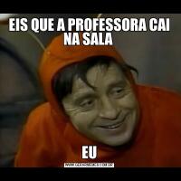 EIS QUE A PROFESSORA CAI NA SALA EU