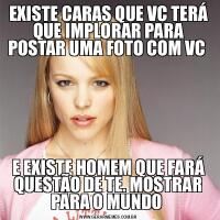 EXISTE CARAS QUE VC TERÁ QUE IMPLORAR PARA POSTAR UMA FOTO COM VC E EXISTE HOMEM QUE FARÁ QUESTÃO DE TE. MOSTRAR PARA O MUNDO 