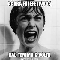 AGORA FOI EFETIVADANÃO TEM MAIS VOLTA