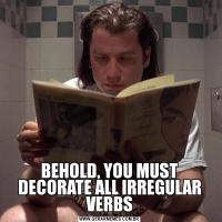 BEHOLD, YOU MUST DECORATE ALL IRREGULAR VERBS
