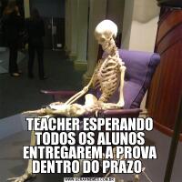 TEACHER ESPERANDO TODOS OS ALUNOS ENTREGAREM A PROVA DENTRO DO PRAZO  