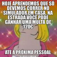HOJE APRENDEMOS QUE SÓ DEVEMOS CORRER NO SIMULADOR EM CASA. NA ESTRADA VOCÊ PODE GANHAR UMA MULTA DE 120€ATÉ A PRÓXIMA PESSOAL
