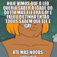 HOJE VIMOS QUE O LEO QUERIA SABER A IDADE DO DOTTA MAS ELE ERA GAY E FALOU DOTINHA ENTÃO TODOS SABEM QUE ELE É GAYATE MAS NOOBS