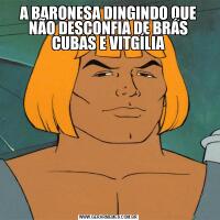 A BARONESA DINGINDO QUE NÃO DESCONFIA DE BRÁS CUBAS E VITGÍLIA
