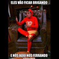 ELES VÃO FICAR BRIGANDOE NÓS AQUI NOS FERRANDO