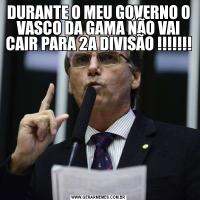 DURANTE O MEU GOVERNO O VASCO DA GAMA NÃO VAI CAIR PARA 2A DIVISÃO !!!!!!!