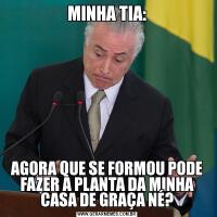 MINHA TIA:AGORA QUE SE FORMOU PODE FAZER A PLANTA DA MINHA CASA DE GRAÇA NÉ?