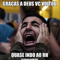 GRAÇAS A DEUS VC VOLTOUQUASE INDO AO RH