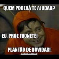 QUEM PODERÁ TE AJUDAR?EU, PROF. IVONETE!                                                      
                                                 PLANTÃO DE DÚVIDAS!