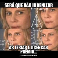 SERÁ QUE VÃO INDENIZARAS FÉRIAS E LICENÇAS PRÊMIO...