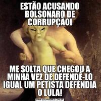 ESTÃO ACUSANDO BOLSONARO DE CORRUPÇÃO!ME SOLTA QUE CHEGOU A MINHA VEZ DE DEFENDÊ-LO IGUAL UM PETISTA DEFENDIA O LULA!