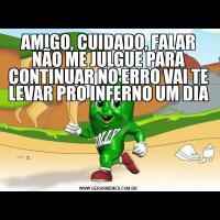 AMIGO, CUIDADO, FALAR NÃO ME JULGUE PARA CONTINUAR NO ERRO VAI TE LEVAR PRO INFERNO UM DIA