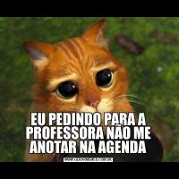 EU PEDINDO PARA A PROFESSORA NÃO ME ANOTAR NA AGENDA