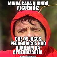 MINHA CARA QUANDO ALGUÉM DIZQUE OS JOGOS PEDAGÓGICOS NÃO AUXILIAM NA APRENDIZAGEM 