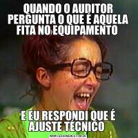 QUANDO O AUDITOR PERGUNTA O QUE É AQUELA FITA NO EQUIPAMENTO E EU RESPONDI QUE É AJUSTE TÉCNICO 