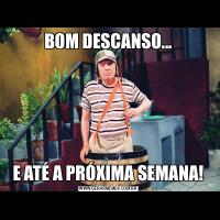 BOM DESCANSO...E ATÉ A PRÓXIMA SEMANA!