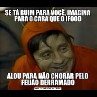SE TÁ RUIM PARA VOCÊ, IMAGINA PARA O CARA QUE O IFOODALOU PARA NÃO CHORAR PELO FEIJÃO DERRAMADO
