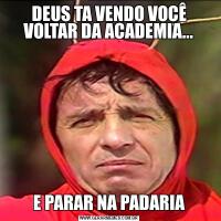 DEUS TA VENDO VOCÊ VOLTAR DA ACADEMIA...E PARAR NA PADARIA