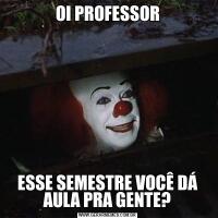 OI PROFESSORESSE SEMESTRE VOCÊ DÁ AULA PRA GENTE?