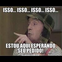 ISSO... ISSO... ISSO... ISSO...ESTOU AQUI ESPERANDO SEU PEDIDO!