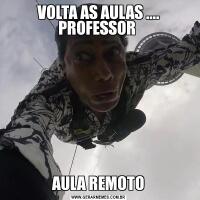 VOLTA AS AULAS .... PROFESSOR AULA REMOTO