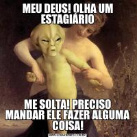 MEU DEUS! OLHA UM ESTAGIÁRIOME SOLTA! PRECISO MANDAR ELE FAZER ALGUMA COISA!