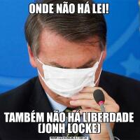 ONDE NÃO HÁ LEI!TAMBÉM NÃO HÁ LIBERDADE (JONH LOCKE)