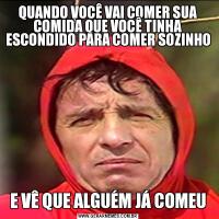 QUANDO VOCÊ VAI COMER SUA COMIDA QUE VOCÊ TINHA ESCONDIDO PARA COMER SOZINHOE VÊ QUE ALGUÉM JÁ COMEU