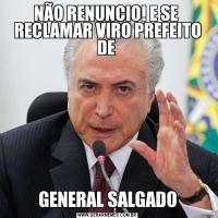 NÃO RENUNCIO! E SE  RECLAMAR VIRO PREFEITO DE GENERAL SALGADO