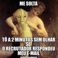ME SOLTATÔ A 2 MINUTOS SEM OLHAR SE 
O RECRUTADOR RESPONDEU MEU E-MAIL