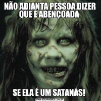 NÃO ADIANTA PESSOA DIZER QUE É ABENÇOADA SE ELA É UM SATANÁS! 