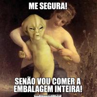 ME SEGURA!SENÃO VOU COMER A EMBALAGEM INTEIRA!
