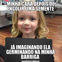 MINHA CARA DEPOIS DE ENGOLIR UMA SEMENTEJÁ IMAGINANDO ELA GERMINANDO NA MINHA BARRIGA 