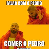 FALAR COM O PEDROCOMER O PEDRO