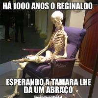 HÁ 1000 ANOS O REGINALDO ESPERANDO A TAMARA LHE DÁ UM ABRAÇO
