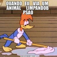 QUANDO   EU    VIA   UM   ANIMAL      LIMPANDOB  PSAO