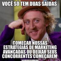 VOCÊ SÓ TEM DUAS SAÍDAS COMEÇAR NOSSAS ESTRÁTEGIAS DE MARKETING AVANÇADAS OU DEIXAR SEUS CONCORRENTES COMEÇAREM 